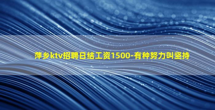 萍乡ktv招聘日结工资1500-有种努力叫坚持